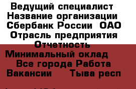 Ведущий специалист › Название организации ­ Сбербанк России, ОАО › Отрасль предприятия ­ Отчетность › Минимальный оклад ­ 1 - Все города Работа » Вакансии   . Тыва респ.